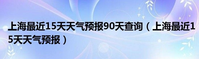 上海天气预报30天(上海夭气预报30天) 上海天气预报30天(上海夭气预报30天)